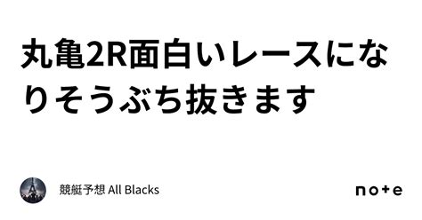 丸亀2r 面白いレースになりそう 🚤ぶち抜きます🚤｜ 競艇予想 All Blacks