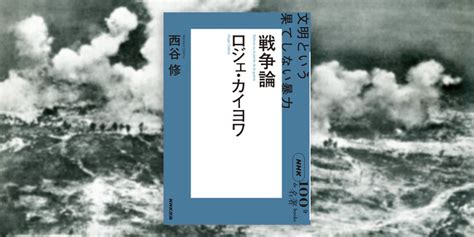 ひとはなぜ戦争をするのかを解き明かす。『nhk「100分de名著」ブックス ロジェ・カイヨワ 戦争論 文明という果てしない暴力』7月25日発売