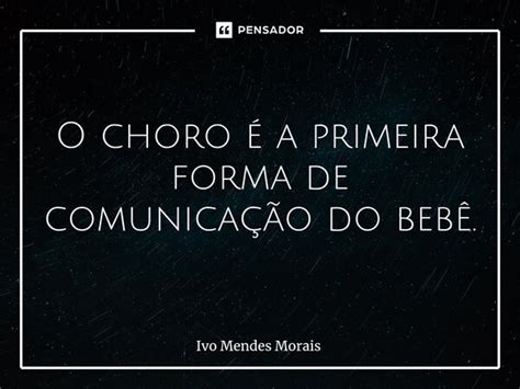 O choro é a primeira forma de Ivo Mendes Morais Pensador