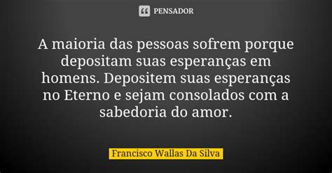 A Maioria Das Pessoas Sofrem Porque Francisco Wallas Da Silva Pensador