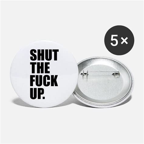 Shut The Fuck Up Buttons Pins Unique Designs Spreadshirt