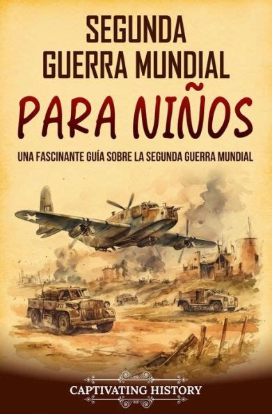 Segunda Guerra Mundial Para Niños Una Fascinante Guía Sobre La Segunda