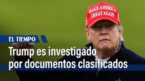 Trump Es Objeto De Investigación Por Documentos Clasificados Según