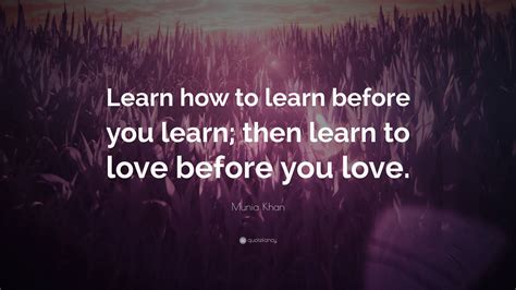 Munia Khan Quote Learn How To Learn Before You Learn Then Learn To