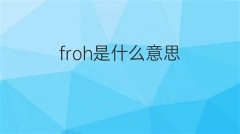 Froh是什么意思 Froh的翻译、读音、例句、中文解释 下午有课