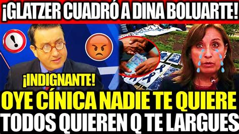 GLATZER TUESTA CUADRÓ A DINA BOLUARTE CINISTA NADIE TE QUIERE TODOS