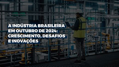 A Indústria Brasileira Em Outubro De 2024 Crescimento Desafios E Inovações Audax Capital