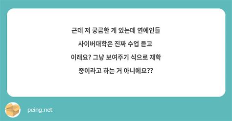 근데 저 궁금한 게 있는데 연예인들 사이버대학은 진짜 수업 듣고 이래요 그냥 보여주기 식으로 재학 Peing 質問箱