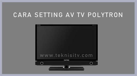 Cara Setting AV TV Polytron Mudah Hanya 30 Detik Teknisitv Id