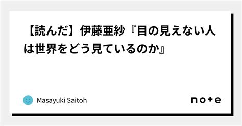 【読んだ】伊藤亜紗『目の見えない人は世界をどう見ているのか』｜masayuki Saitoh｜note