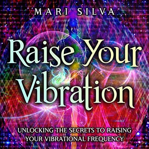 Raise Your Vibration Unlocking The Secrets To Raising Your Vibrational Frequency