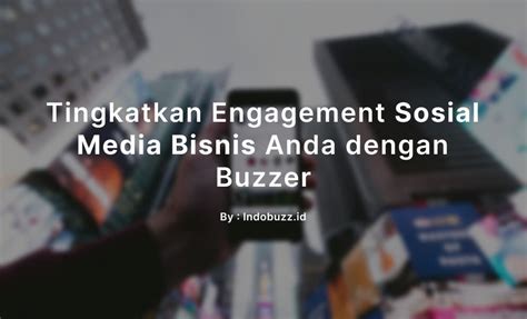 Tingkatkan Engagement Sosial Media Bisnis Anda Dengan Buzzer