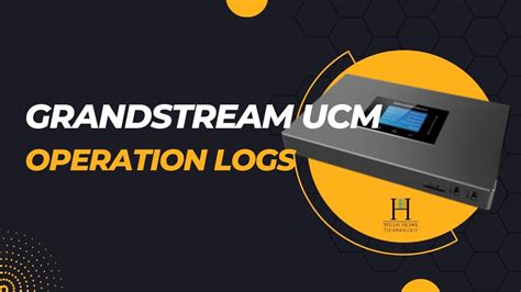 Grandstream UCM Operation Logs A REAL Life Saver Willie Howe