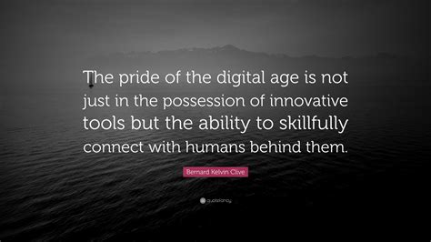 Bernard Kelvin Clive Quote: “The pride of the digital age is not just