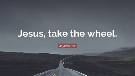 Jaymin Eve Quote: “Jesus, take the wheel.”