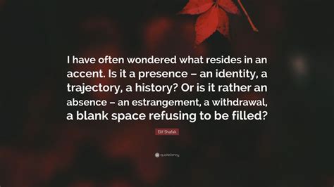 Elif Shafak Quote “i Have Often Wondered What Resides In An Accent Is