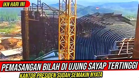 Ikn Hari Inipemasangan Bilah Di Titik Tertinggi Sayap Garuda Kantor