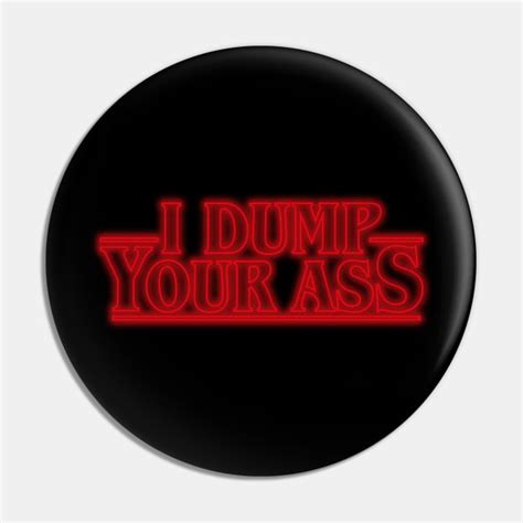 I Dump Your Ass Stranger Things I Dump Your Ass Pin TeePublic