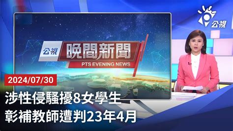 20240730 公視晚間新聞 完整版｜涉性侵騷擾8女學生 彰補教師遭判23年4月 Youtube