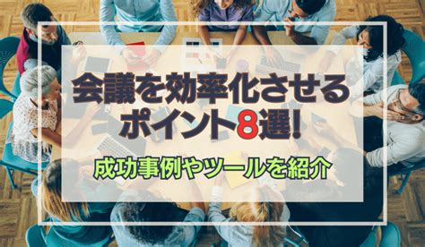 会議を効率化させるポイント8選！効率化を図れた事例やツールを紹介 会議を効率化させるポイント8選！効率化を図れた事例やツールを紹介