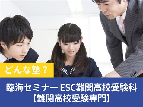 臨海セミナー Esc難関高校受験科【難関高校受験専門】はどんな塾？特徴やおすすめポイントを徹底解説！ ママスタまなび