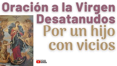 Oraci N A La Virgen Desatanudos Por Un Hijo Con Vicios Youtube