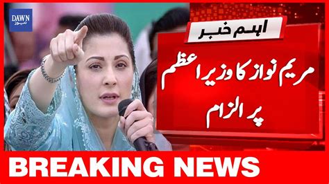 Breaking News Maryam Nawaz Ka Wazir E Azam Per Ilzam Dawn News Youtube