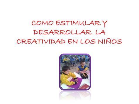 Como Estimular Y Desarrollar La Creatividad En Los Ppt