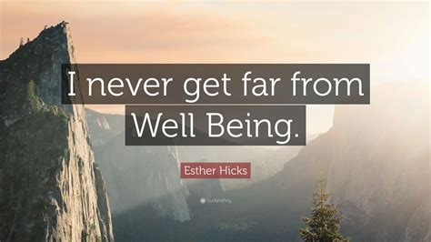 Esther Hicks Quote I Never Get Far From Well Being”