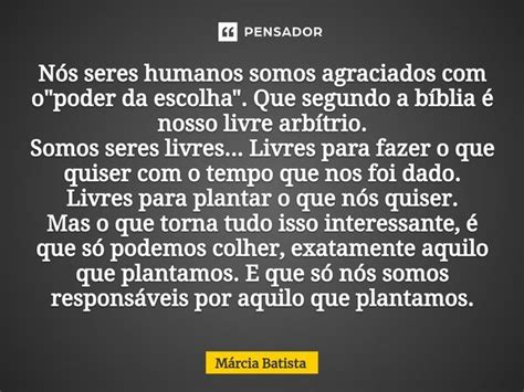 ⁠nós Seres Humanos Somos Agraciados Márcia Batista Pensador