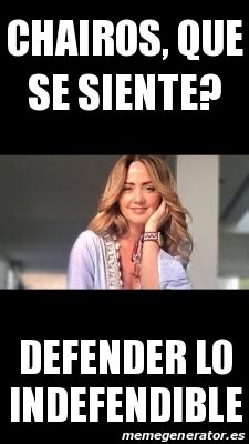 Meme Personalizado Chairos Que Se Siente Defender Lo Indefendible