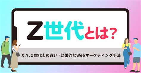 Z世代とは？詳しく解説！xyα世代との違い・効果的なwebマーケティング手法 ｜ユニークワン／インターネット広告会社