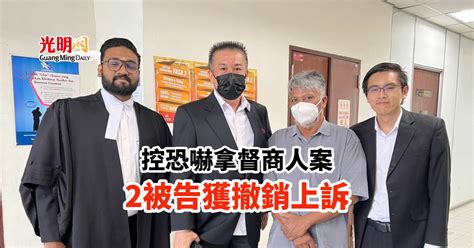 控恐嚇拿督商人案 2被告獲撤銷上訴 北馬 精選 即時 國內 2023 03 31 光明日报