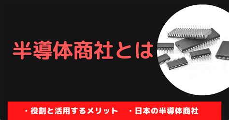 【半導体商社とは？】種類と利用メリット、日本の半導体商社を解説 半導体業界ドットコム