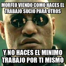 Meme What If I Told You Morfeo Viendo Como Haces El Trabajo Sucio