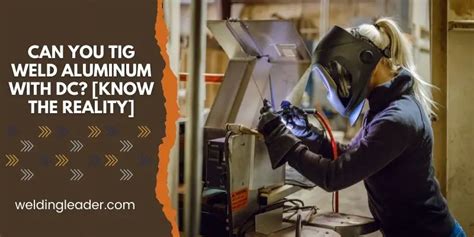 Can You TIG Weld Aluminum With DC? [Know The Reality] – Welding Leader