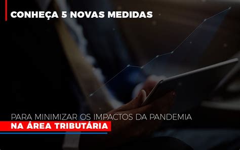 Conheça 5 Novas Medidas Para Minimizar Os Impactos Da Pandemia Na área