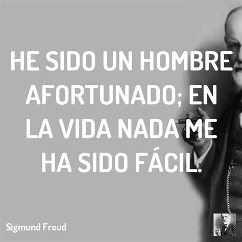 He Sido Un Hombre Afortunado En La Vida Nada Me Ha Sido Fácil Sigmundfreud Sigmund Sigmund