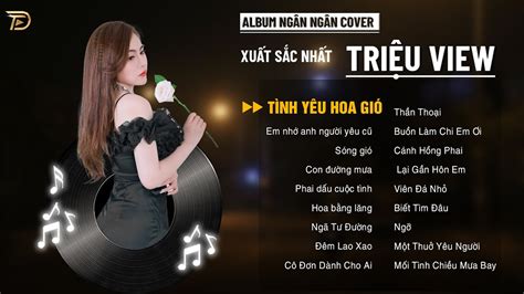 TÌNH YÊU HOA GIÓ, SÓNG GIÓ - Album Ngân Ngân Cover Triệu View Xuất Sắc Nhất #1_Thịnh_Hành CÁC ...