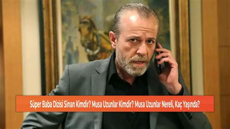 Süper Baba Dizisi Sinan Kimdir Musa Uzunlar Kimdir Musa Uzunlar