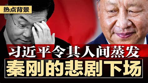 秦刚的悲剧下场：习近平令其人间蒸发，无需交代其罪名及下落；习近平处理秦刚方寸大乱，中共背负沉重外交负资产；秦刚不重要！中国只有元首外交