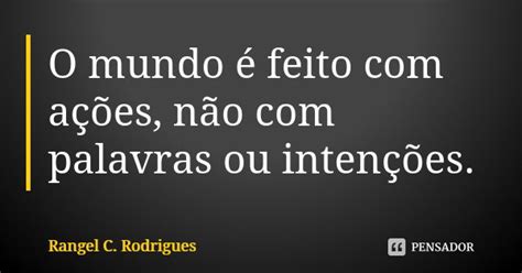 O Mundo é Feito Com Ações Não Com Rangel C Rodrigues Pensador