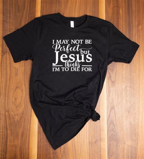 I May Not Be Perfect But Jesus Thinks Im To Die For Shirt Jesus