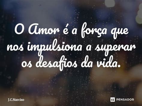 ⁠o Amor é A Força Que Nos Impulsiona J C Narciso Pensador