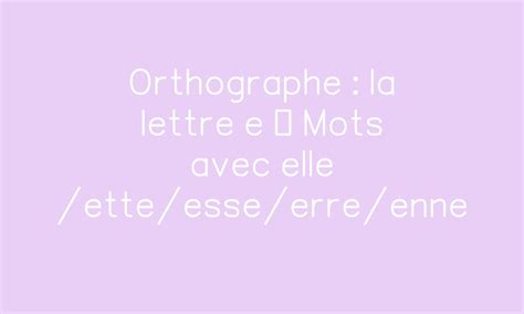 Orthographe La Lettre E Mots Avec Elle Ette Esse Erre Enne Par