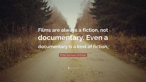 Philip Seymour Hoffman Quote: “Films are always a fiction, not ...