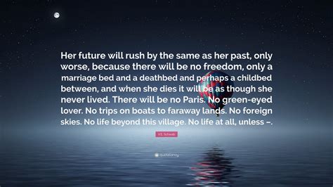 V E Schwab Quote Her Future Will Rush By The Same As Her Past Only