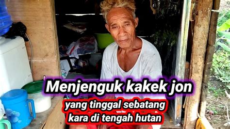 Kakek Jon Yang Tinggal Sebatang Kara Di Tengah Hutan Pak Mantri Youtube