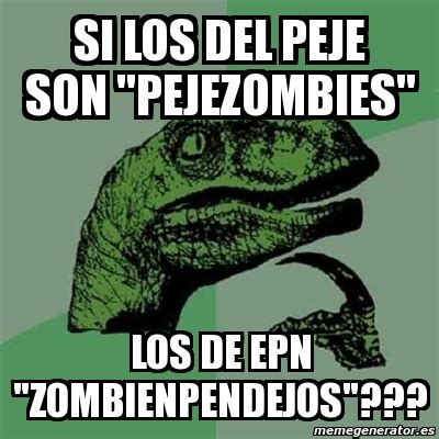 Meme Filosoraptor Si Los Del Peje Son Pejezombies Los De Epn