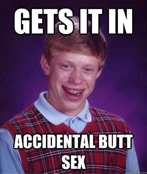 Gets It In Accidental Butt Sex Bad Luck Brian Quickmeme